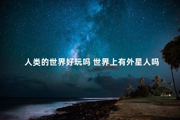 人类的世界好玩吗 世界上有外星人吗